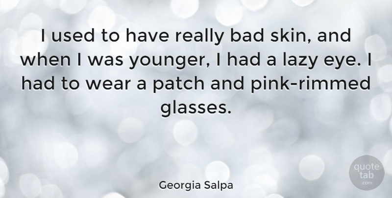Georgia Salpa Quote About Bad, Patch, Wear: I Used To Have Really...