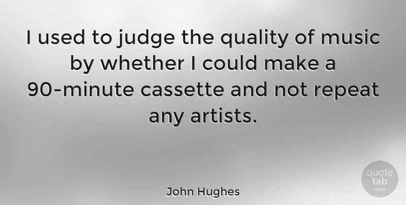 John Hughes Quote About Music, Repeat, Whether: I Used To Judge The...