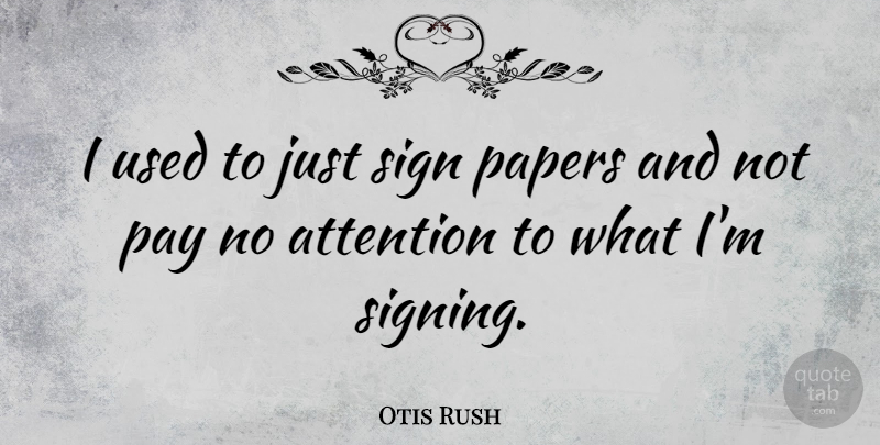 Otis Rush Quote About Attention, Paper, Pay: I Used To Just Sign...