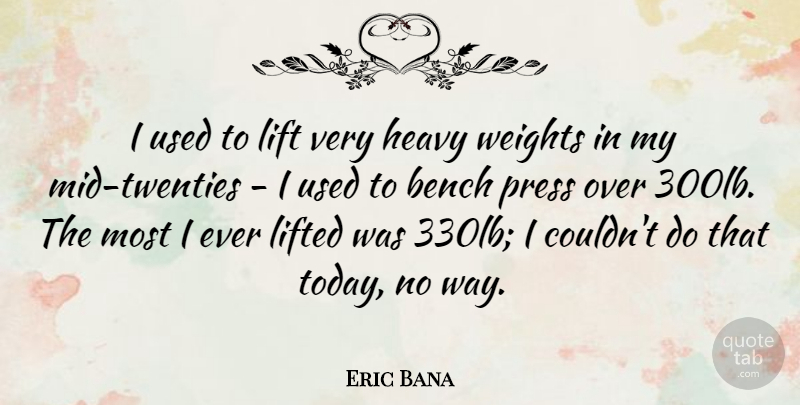 Eric Bana Quote About Weight, Benches, Today: I Used To Lift Very...