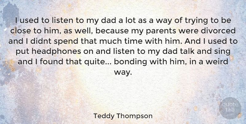 Teddy Thompson Quote About Dad, Parent, Trying: I Used To Listen To...