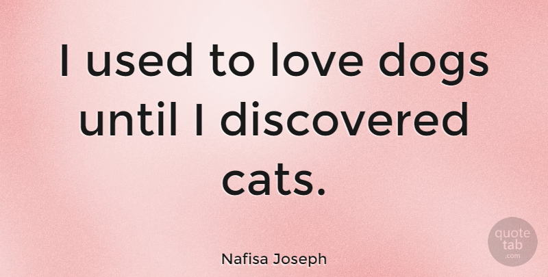 Nafisa Joseph Quote About Dog, Cat, Pet: I Used To Love Dogs...