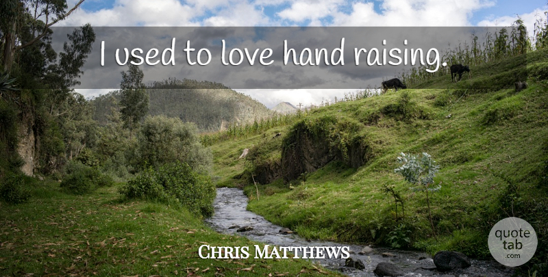 Chris Matthews Quote About Hands, Used To Love, Used: I Used To Love Hand...