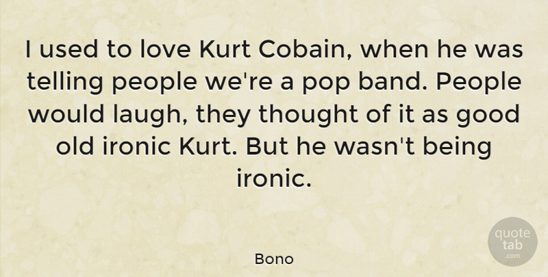Bono Quote About Laughing, People, Ironic: I Used To Love Kurt...