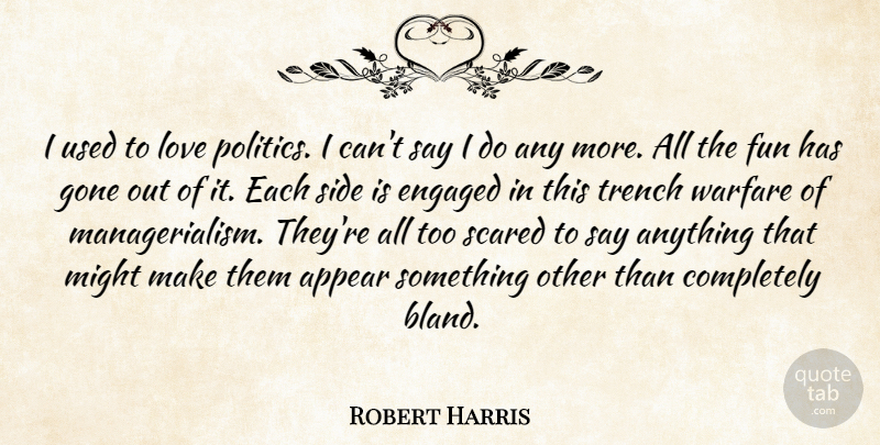 Robert Harris Quote About Appear, Engaged, Gone, Love, Might: I Used To Love Politics...