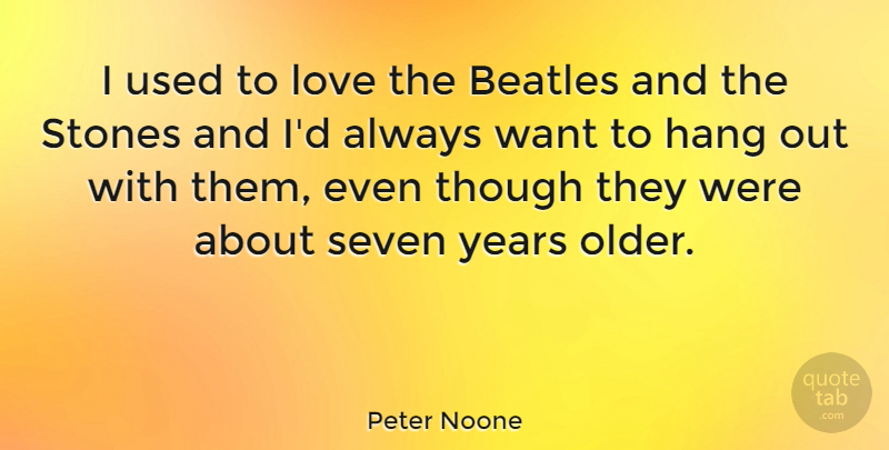 Peter Noone Quote About Seven Years, Want, Stones: I Used To Love The...