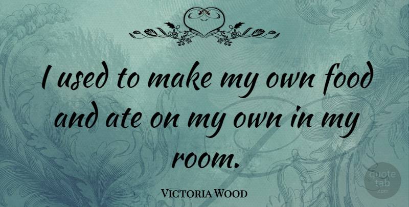 Victoria Wood Quote About Rooms, Used, My Own: I Used To Make My...
