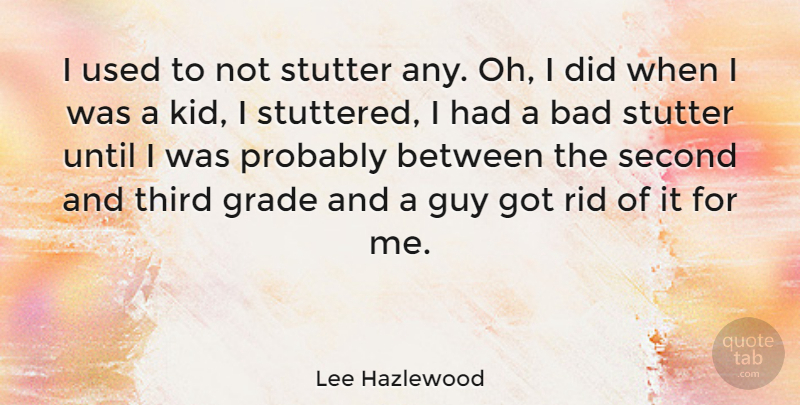 Lee Hazlewood Quote About American Musician, Bad, Grade, Guy, Rid: I Used To Not Stutter...