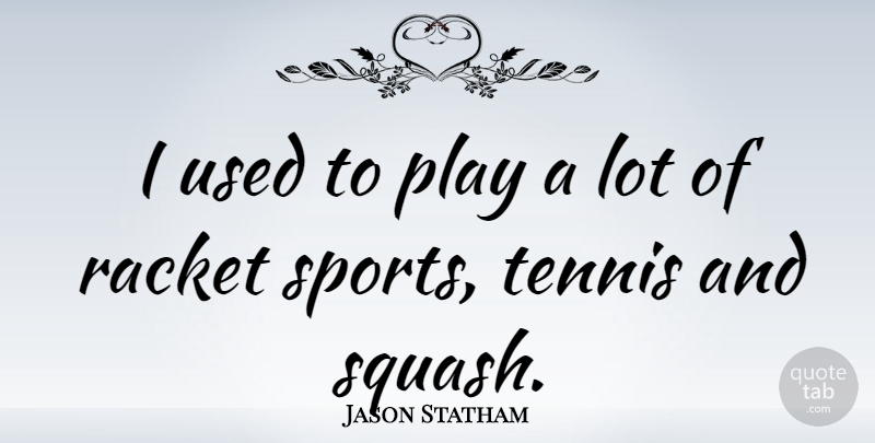 Jason Statham Quote About Sports, Play, Squash: I Used To Play A...