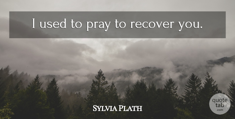 Sylvia Plath Quote About Praying, Used: I Used To Pray To...