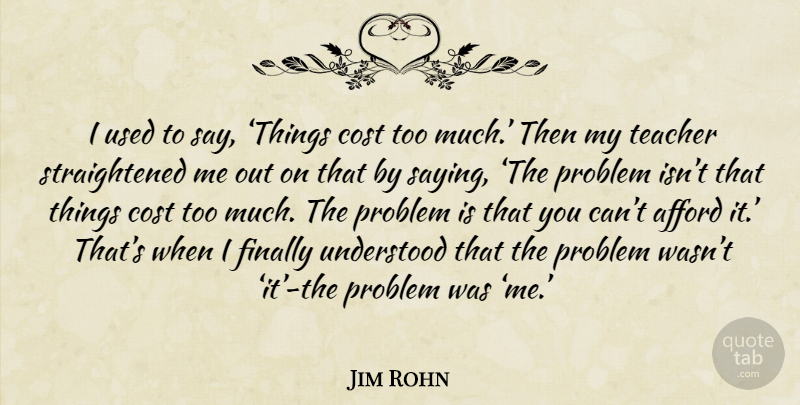 Jim Rohn Quote About Teacher, Cost, Too Much: I Used To Say Things...