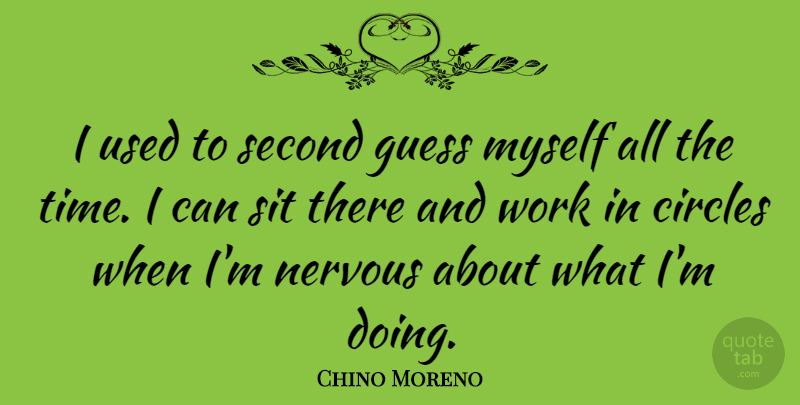 Chino Moreno Quote About Circles, Guess, Second, Sit, Time: I Used To Second Guess...