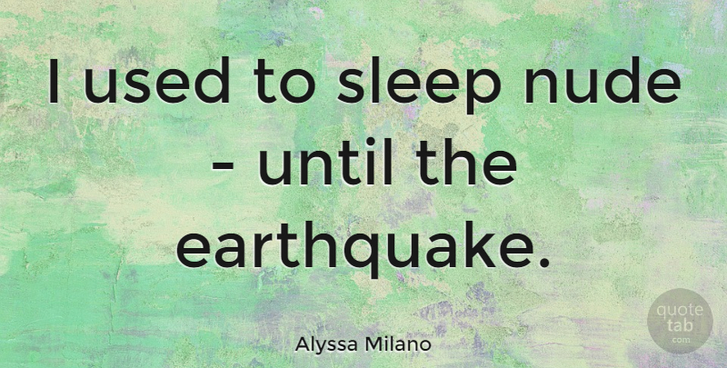 Alyssa Milano Quote About Sleep, Earthquakes, Used: I Used To Sleep Nude...