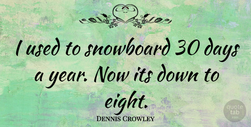 Dennis Crowley Quote About Years, Eight, Used: I Used To Snowboard 30...