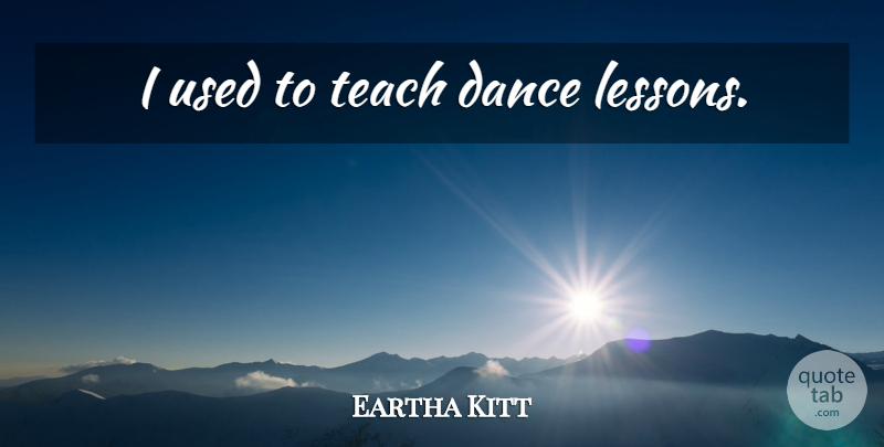 Eartha Kitt Quote About Lessons, Used, Teach: I Used To Teach Dance...