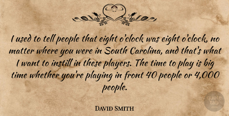 David Smith Quote About Eight, Front, Instill, Matter, People: I Used To Tell People...