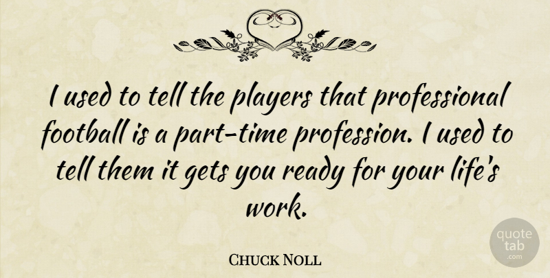 Chuck Noll Quote About Gets, Life, Players, Ready, Work: I Used To Tell The...