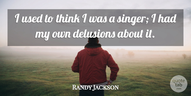 Randy Jackson Quote About Thinking, Singers, Used: I Used To Think I...