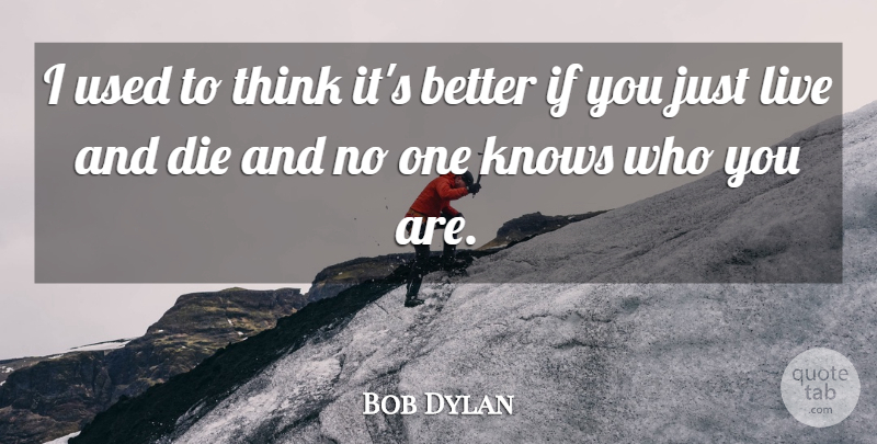 Bob Dylan Quote About Thinking, Used, Just Live: I Used To Think Its...