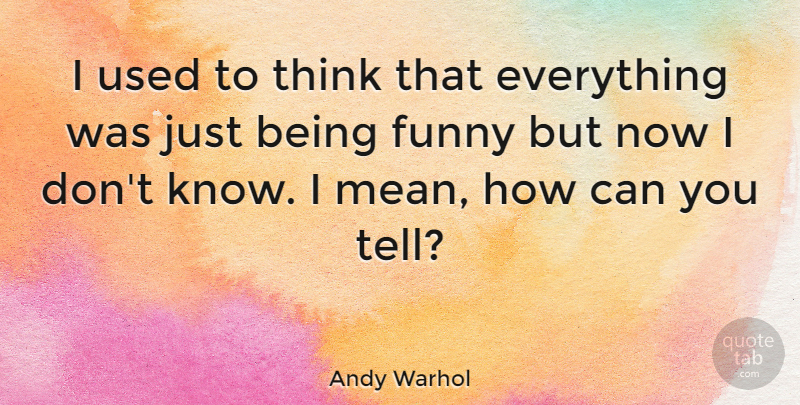 Andy Warhol Quote About Funny, War, Mean: I Used To Think That...