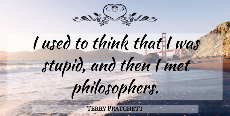 Terry Pratchett Quote About Stupid, Thinking, Philosopher: I Used To Think That...