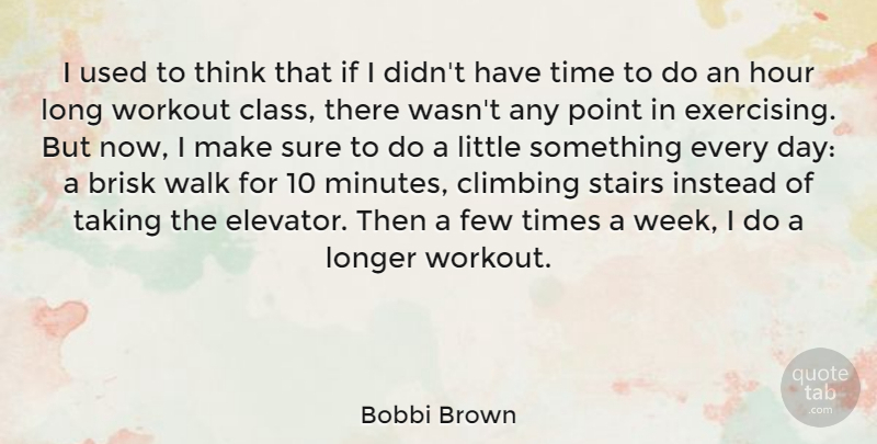 Bobbi Brown Quote About Climbing, Few, Hour, Instead, Longer: I Used To Think That...
