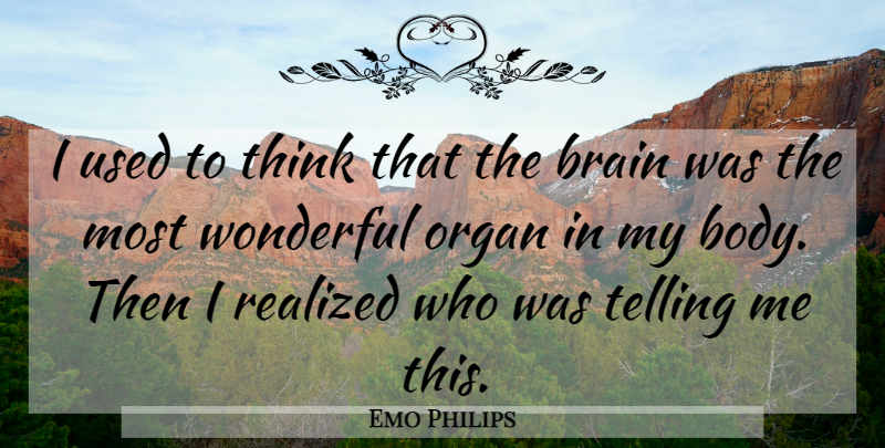 Emo Philips Quote About Thinking, Brain, Body: I Used To Think That...