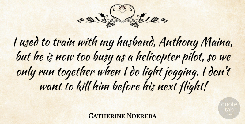 Catherine Ndereba Quote About Busy, Helicopter, Next, Run, Train: I Used To Train With...