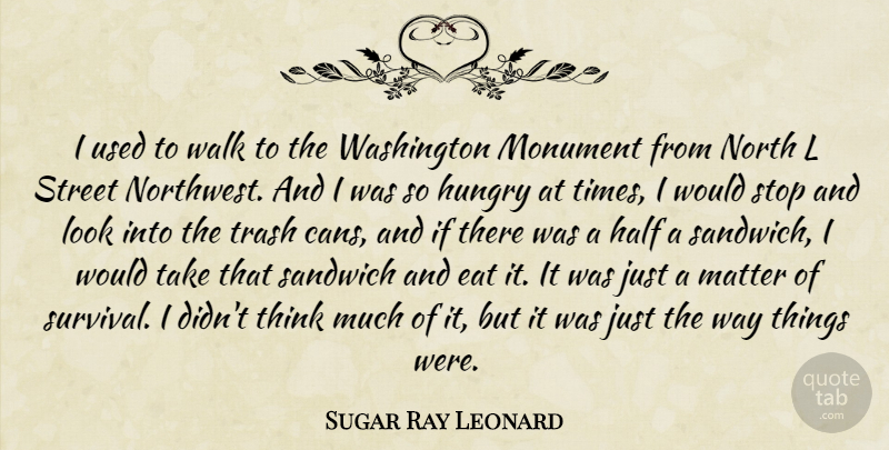 Sugar Ray Leonard Quote About Eat, Half, Matter, Monument, North: I Used To Walk To...