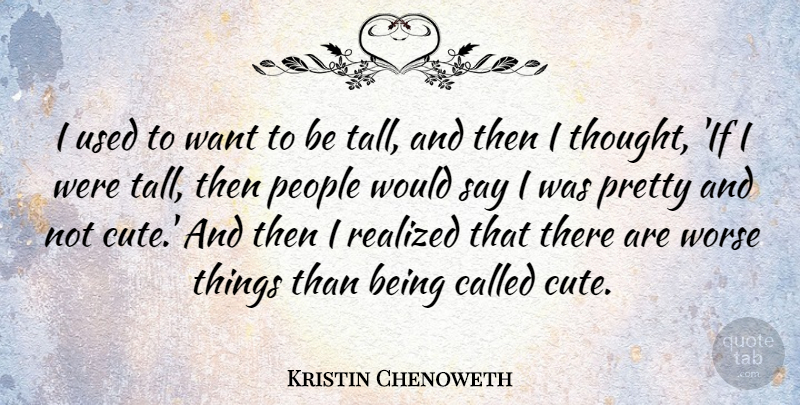 Kristin Chenoweth Quote About Cute, People, Want: I Used To Want To...