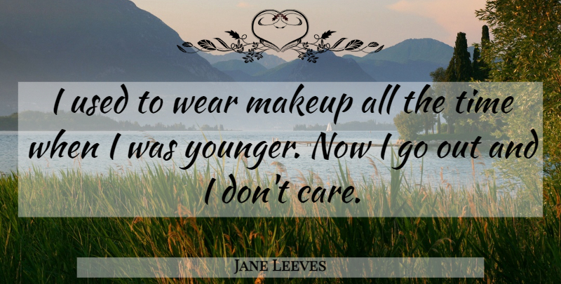 Jane Leeves Quote About Makeup, Care, Used: I Used To Wear Makeup...