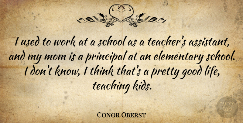 Conor Oberst Quote About Elementary, Good, Life, Mom, Principal: I Used To Work At...