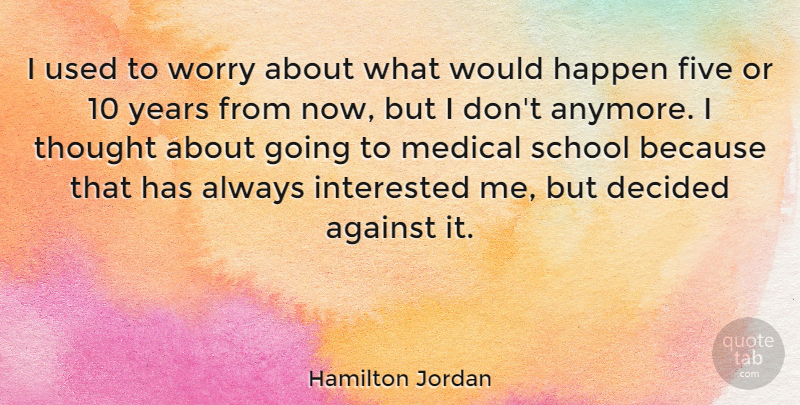 Hamilton Jordan Quote About Against, Decided, Five, Happen, Interested: I Used To Worry About...