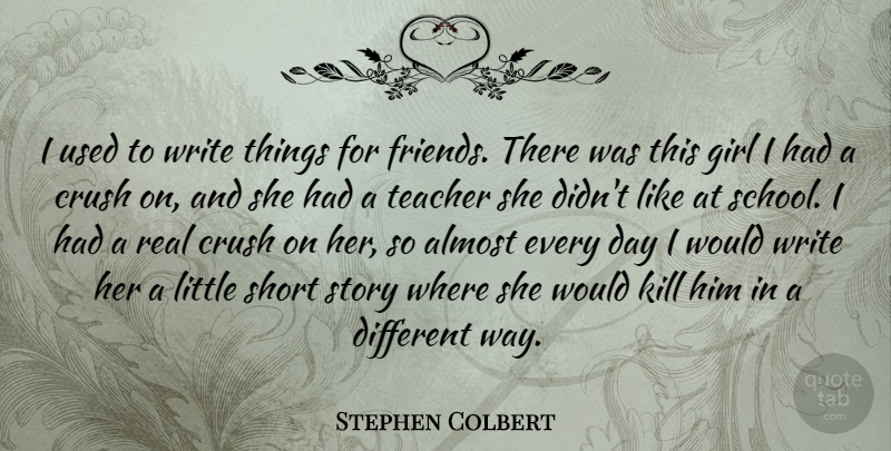 Stephen Colbert Quote About Girl, Crush, Teacher: I Used To Write Things...