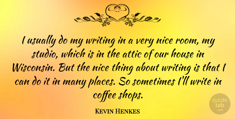 Kevin Henkes Quote About Attic, Coffee, House, Nice: I Usually Do My Writing...