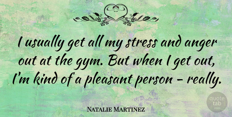 Natalie Martinez Quote About Anger, Pleasant: I Usually Get All My...
