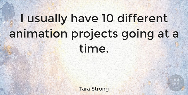 Tara Strong Quote About Different, Projects, Animation: I Usually Have 10 Different...