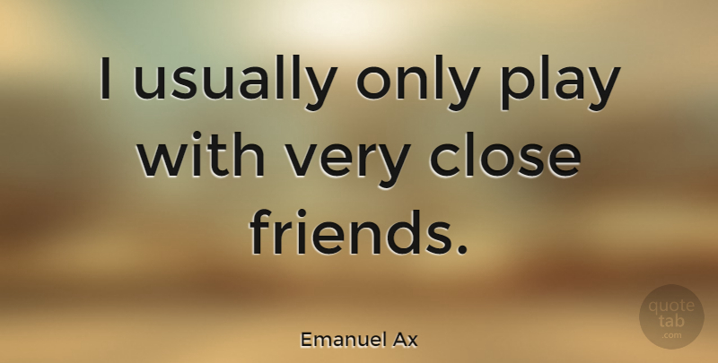 Emanuel Ax Quote About Play, Close Friends: I Usually Only Play With...