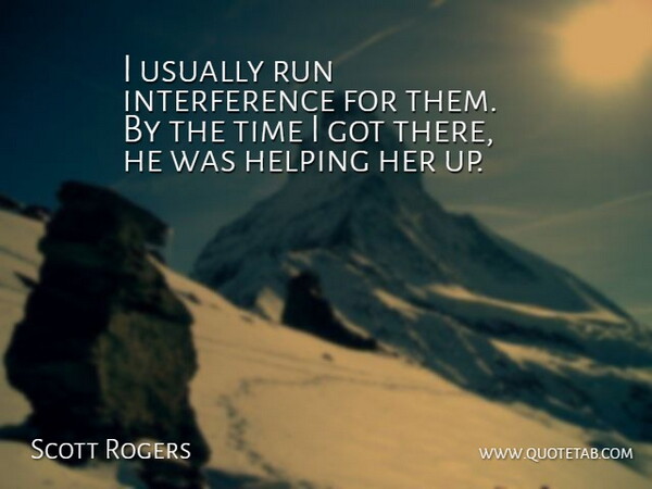 Scott Rogers Quote About Helping, Run, Time: I Usually Run Interference For...