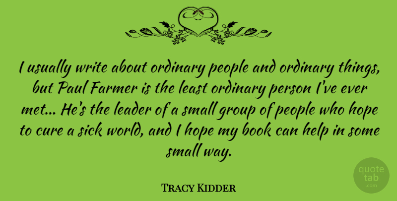 Tracy Kidder Quote About Book, Writing, Sick World: I Usually Write About Ordinary...