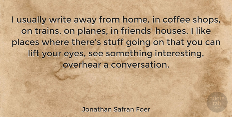 Jonathan Safran Foer Quote About Coffee, Writing, Eye: I Usually Write Away From...