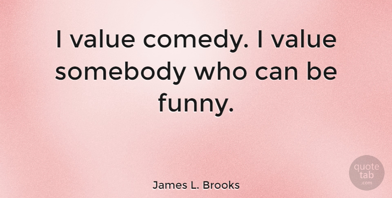 James L. Brooks Quote About Comedy, Values: I Value Comedy I Value...