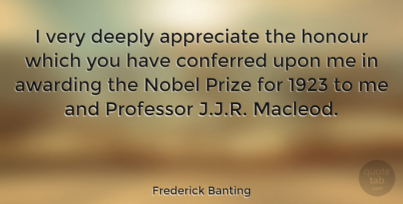 Frederick Banting Quote About Appreciate, Conferred, Deeply, Honour, Nobel: I Very Deeply Appreciate The...