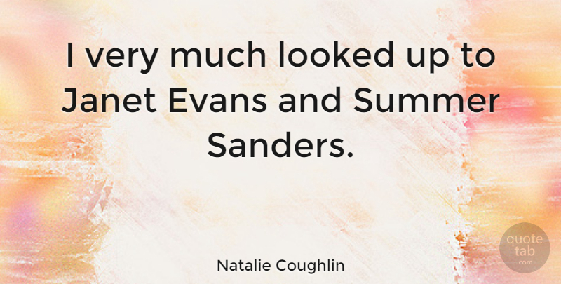 Natalie Coughlin Quote About Summer: I Very Much Looked Up...