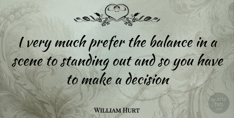 William Hurt Quote About Decision, Balance, Standing Out: I Very Much Prefer The...