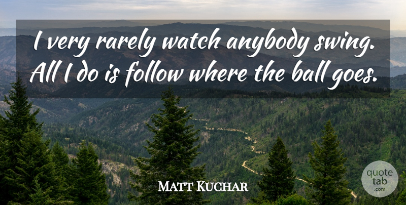 Matt Kuchar Quote About Anybody, Rarely: I Very Rarely Watch Anybody...