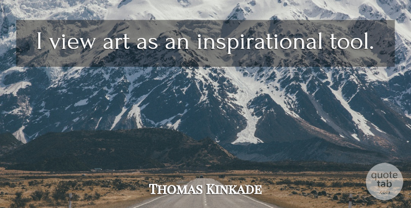 Thomas Kinkade Quote About Art, Views, Tools: I View Art As An...