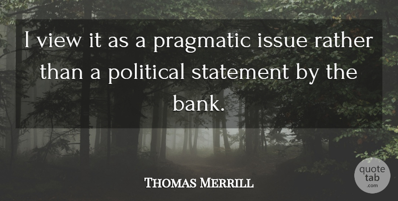 Thomas Merrill Quote About Issue, Political, Pragmatic, Rather, Statement: I View It As A...