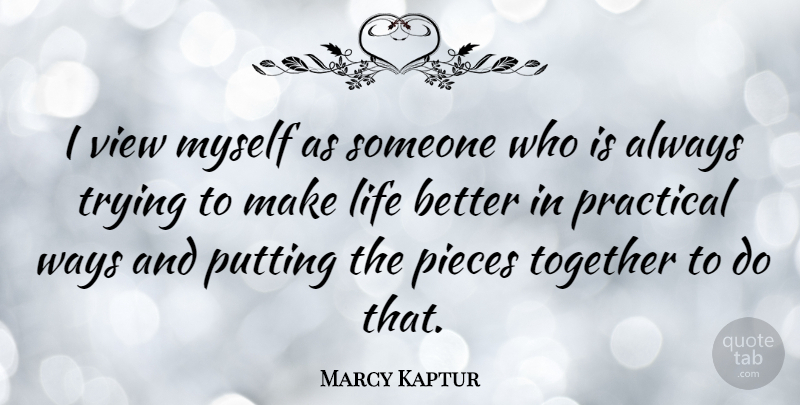 Marcy Kaptur Quote About Life, Pieces, Practical, Putting, Trying: I View Myself As Someone...