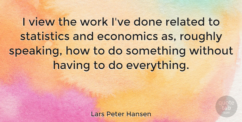 Lars Peter Hansen Quote About Related, Roughly, View, Work: I View The Work Ive...